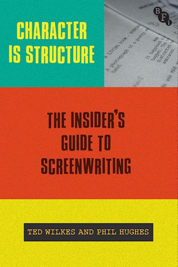 Character is Structure: The Insider's Guide to Screenwriting - Phil Hughes and Ted Wilkes