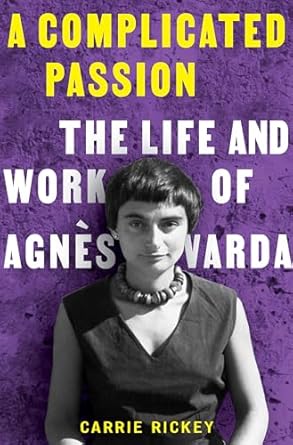 A Complicated Passion: The Life and Work of Agnès Varda - Carrie Rickey