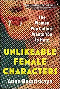 Unlikeable Female Characters - Anna Bogutskaya