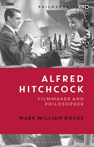 Alfred Hitchcock Filmmaker And Philosopher - Mark William Roche